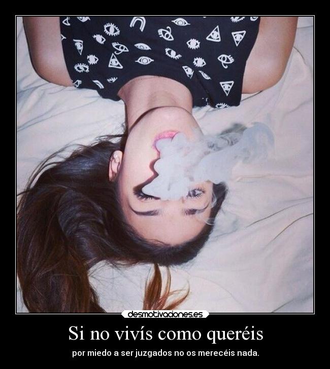 Si no vivís como queréis - por miedo a ser juzgados no os merecéis nada.