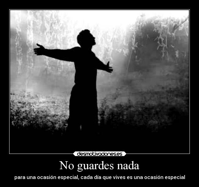 No guardes nada - para una ocasión especial, cada día que vives es una ocasión especial