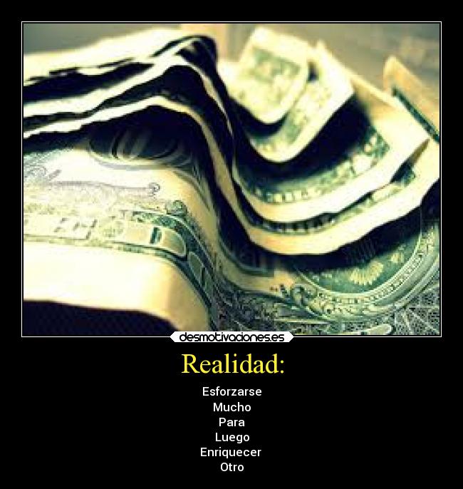 Realidad: - Esforzarse
Mucho
Para
Luego
Enriquecer
Otro