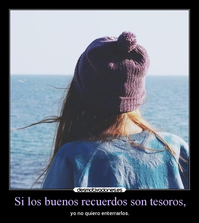 Si los buenos recuerdos son tesoros, -