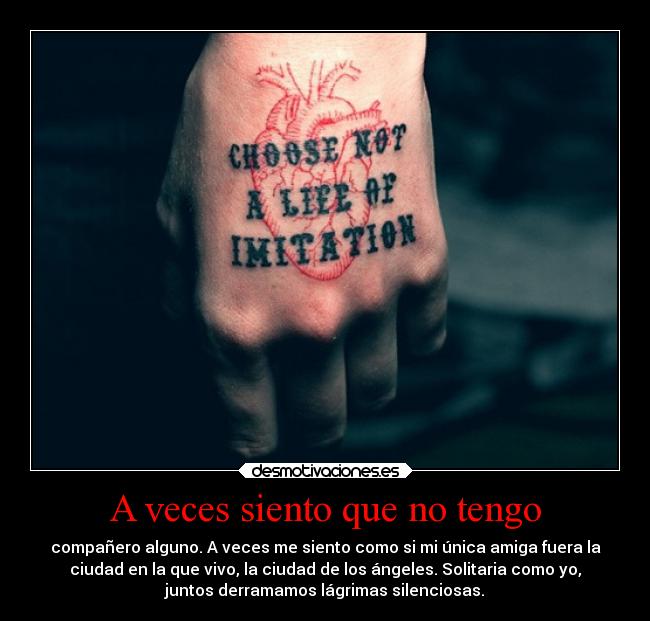 A veces siento que no tengo - compañero alguno. A veces me siento como si mi única amiga fuera la
ciudad en la que vivo, la ciudad de los ángeles. Solitaria como yo,
juntos derramamos lágrimas silenciosas.