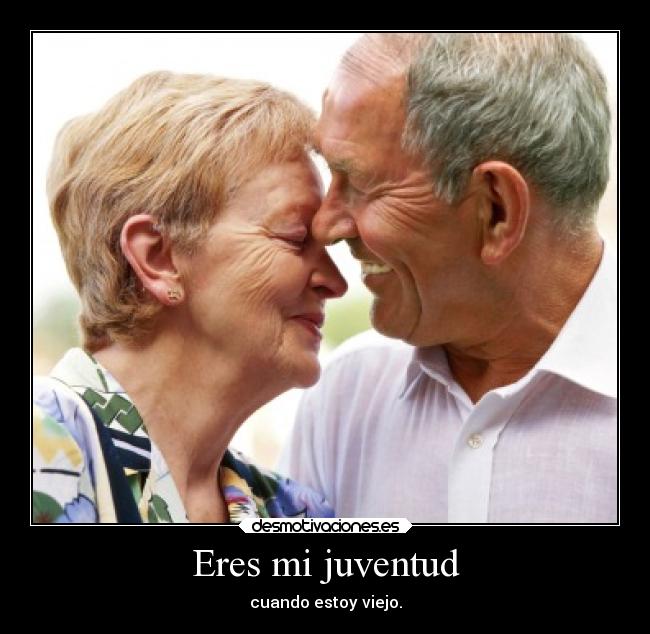 Eres mi juventud - cuando estoy viejo.