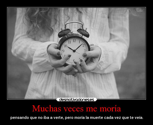 Muchas veces me moría - pensando que no iba a verte, pero moría la muerte cada vez que te veía.