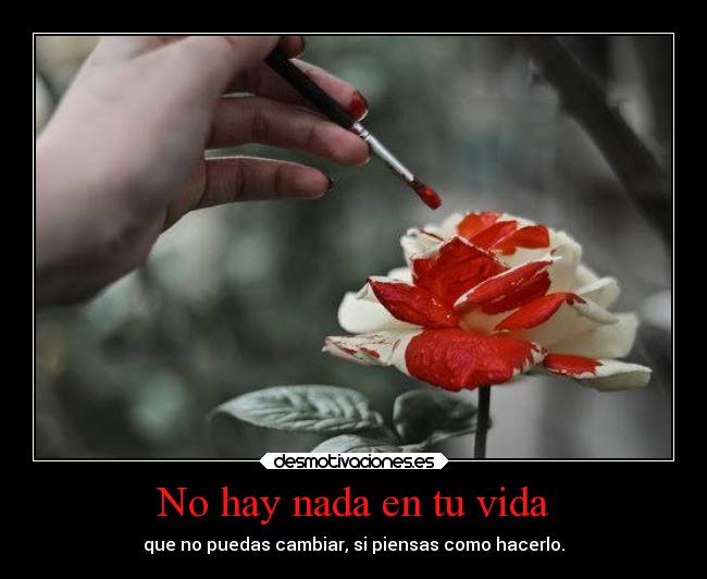 No hay nada en tu vida - que no puedas cambiar, si piensas como hacerlo.