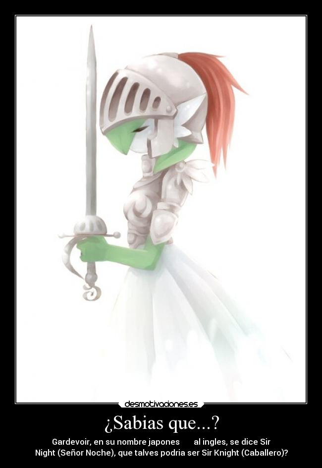 ¿Sabias que...? - Gardevoir, en su nombre japones サーナイト al ingles, se dice Sir
Night (Señor Noche), que talves podria ser Sir Knight (Caballero)?