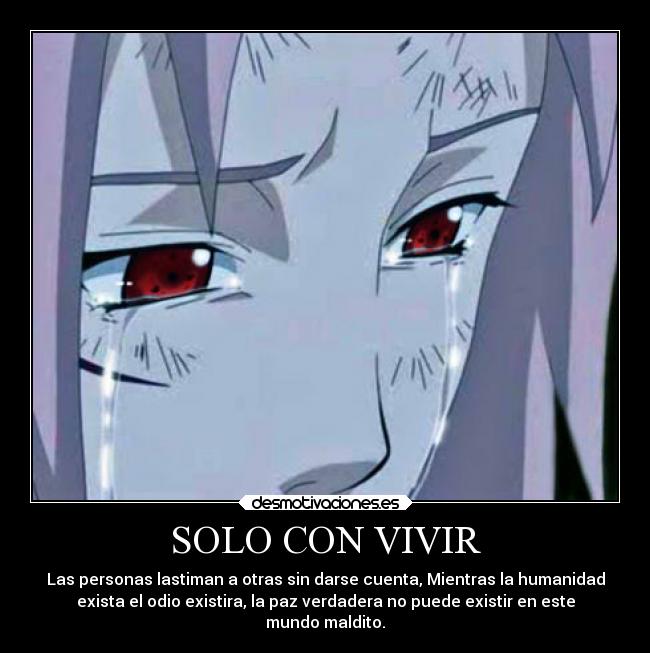 SOLO CON VIVIR - Las personas lastiman a otras sin darse cuenta, Mientras la humanidad
exista el odio existira, la paz verdadera no puede existir en este
mundo maldito.