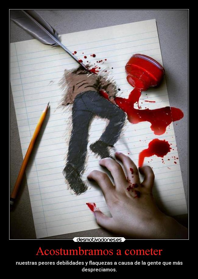 Acostumbramos a cometer - nuestras peores debilidades y flaquezas a causa de la gente que más
despreciamos.