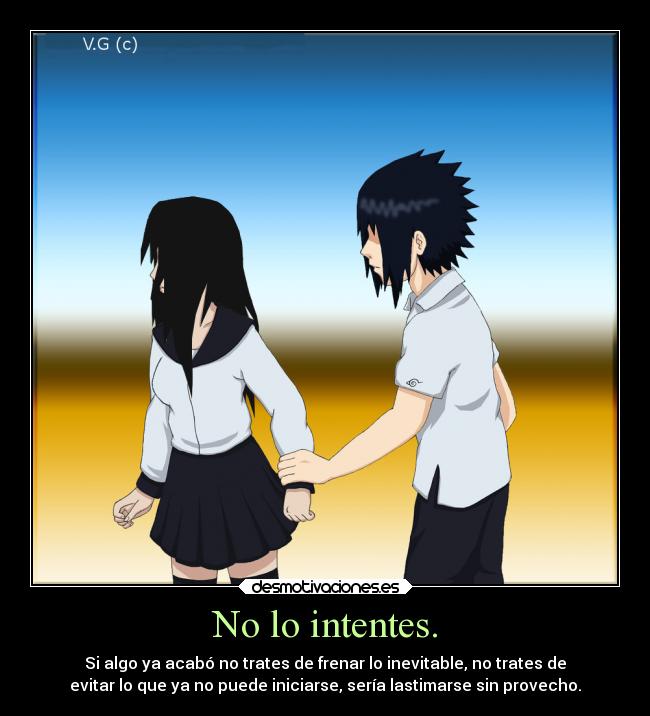 No lo intentes. - Si algo ya acabó no trates de frenar lo inevitable, no trates de
evitar lo que ya no puede iniciarse, sería lastimarse sin provecho.