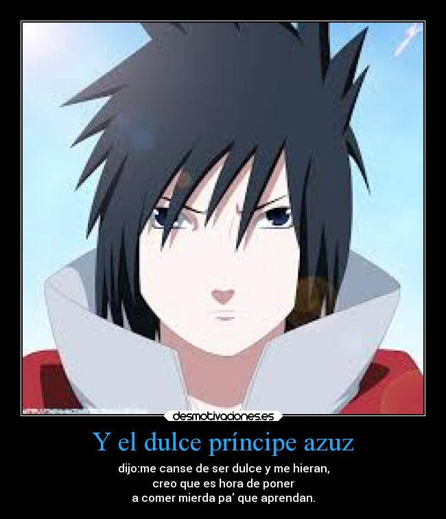 Y el dulce príncipe azuz - dijo:me canse de ser dulce y me hieran,
creo que es hora de poner
a comer mierda pa que aprendan.