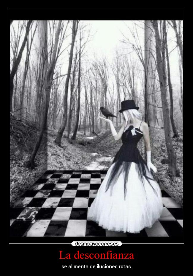 La desconfianza - se alimenta de ilusiones rotas.