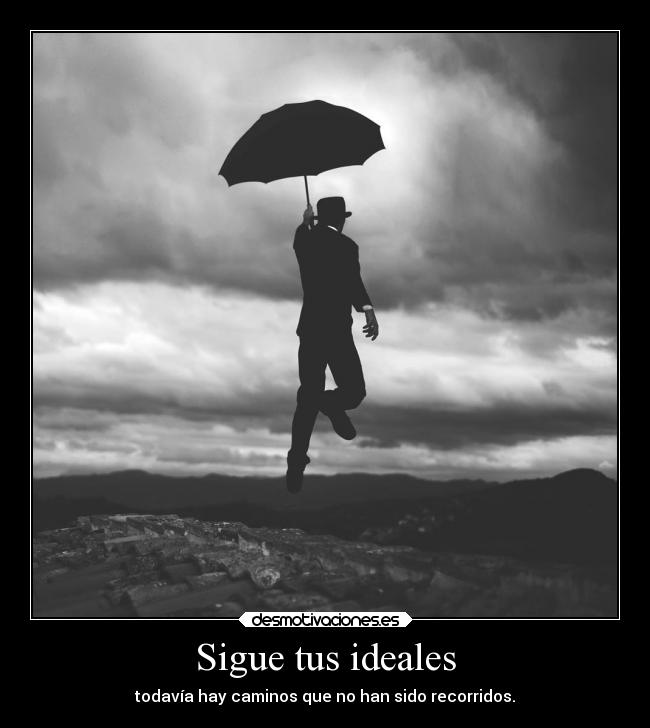 Sigue tus ideales - todavía hay caminos que no han sido recorridos.