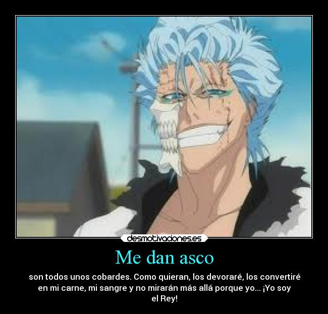 Me dan asco - son todos unos cobardes. Como quieran, los devoraré, los convertiré
en mi carne, mi sangre y no mirarán más allá porque yo... ¡Yo soy
el Rey!