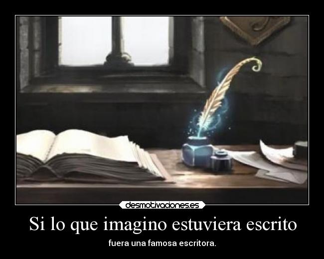 Si lo que imagino estuviera escrito - fuera una famosa escritora.