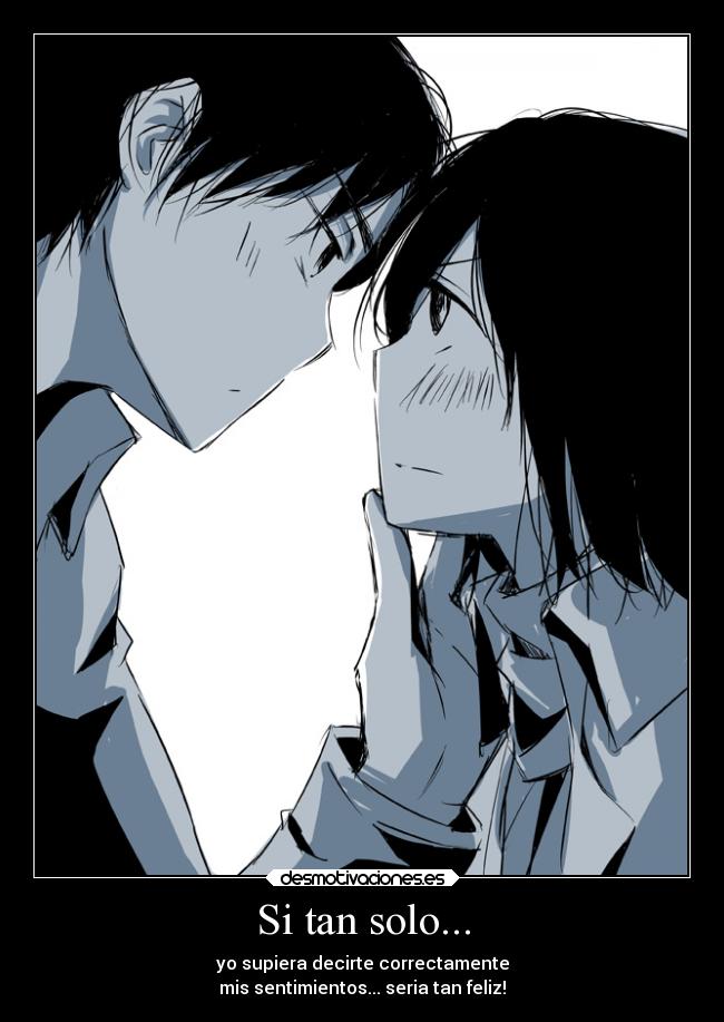 Si tan solo... - yo supiera decirte correctamente
mis sentimientos... seria tan feliz!