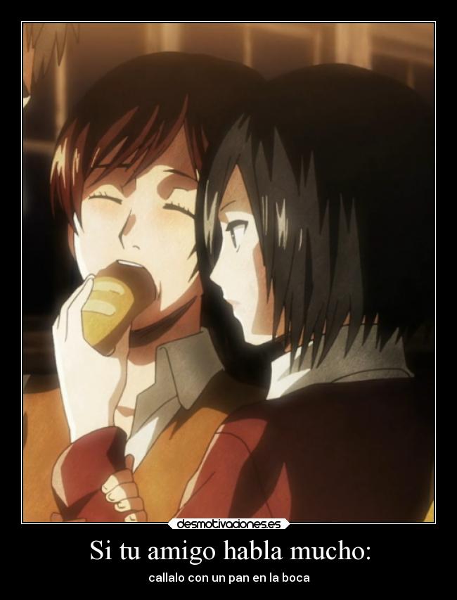 Si tu amigo habla mucho: - callalo con un pan en la boca