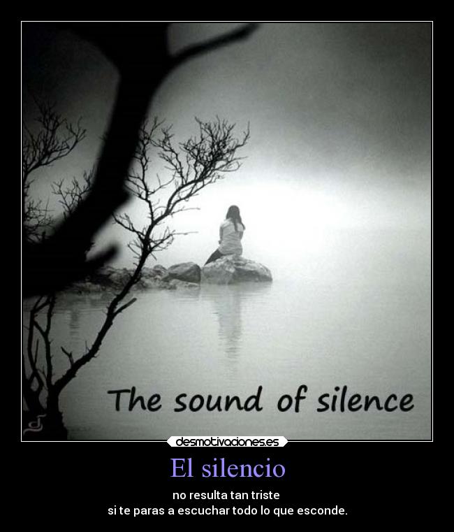 El silencio - no resulta tan triste
si te paras a escuchar todo lo que esconde.