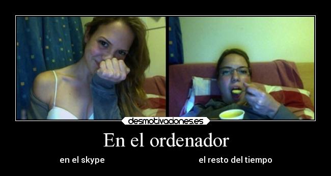 En el ordenador - en el skype                                              el resto del tiempo