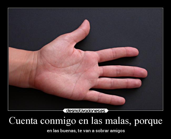 Cuenta conmigo en las malas, porque -