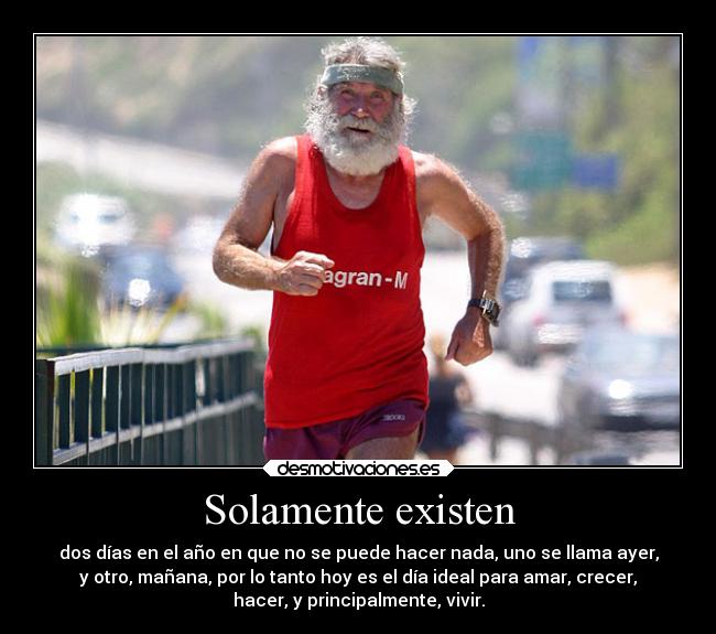 Solamente existen - dos días en el año en que no se puede hacer nada, uno se llama ayer,
y otro, mañana, por lo tanto hoy es el día ideal para amar, crecer,
hacer, y principalmente, vivir.