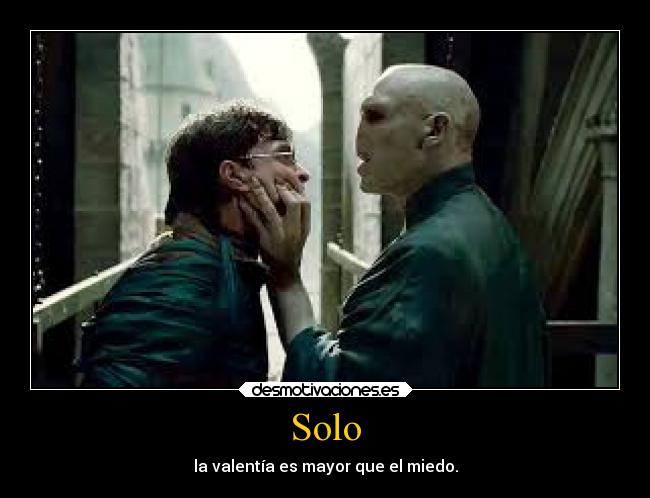 Solo - la valentía es mayor que el miedo.