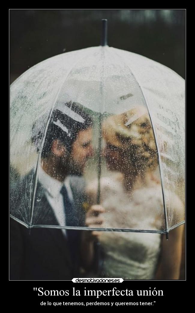 Somos la imperfecta unión - de lo que tenemos, perdemos y queremos tener.