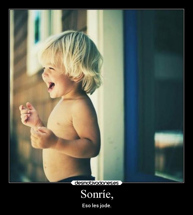 Sonríe, - Eso les jode.