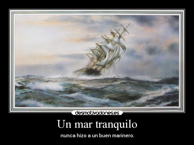 Un mar tranquilo - nunca hizo a un buen marinero.