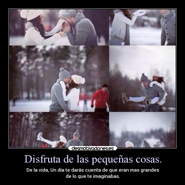 Disfruta de las pequeñas cosas. - 