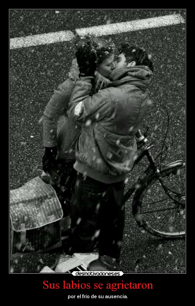 Sus labios se agrietaron - por el frío de su ausencia.