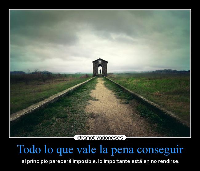 Todo lo que vale la pena conseguir - al principio parecerá imposible, lo importante está en no rendirse.