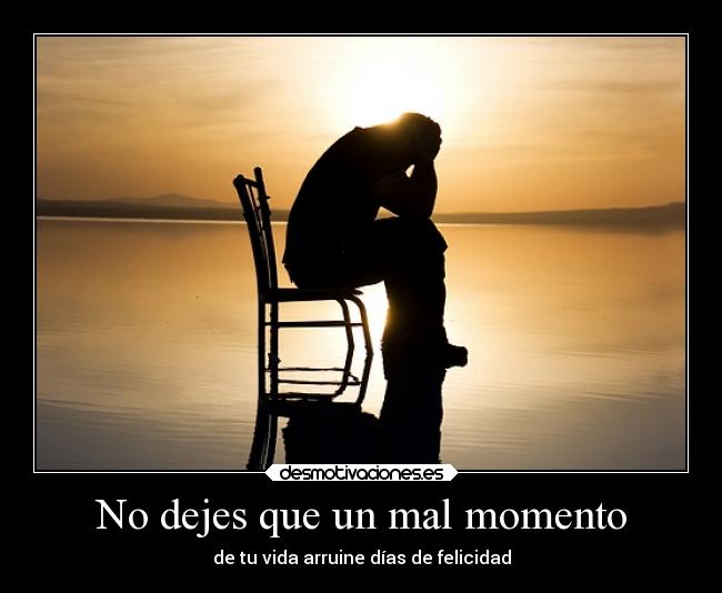No dejes que un mal momento - de tu vida arruine días de felicidad
