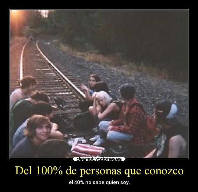Del 100% de personas que conozco - el 40% no sabe quien soy.