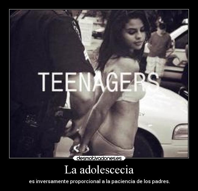 La adolescecia - es inversamente proporcional a la paciencia de los padres.