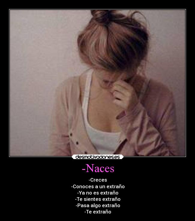 -Naces - -Creces
-Conoces a un extraño
-Ya no es extraño
-Te sientes extraño
-Pasa algo extraño
-Te extraño