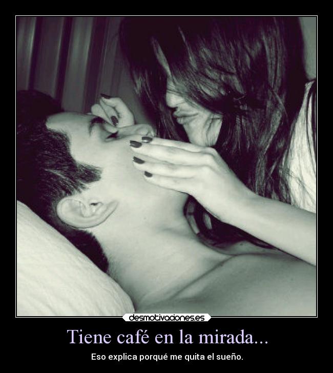 Tiene café en la mirada... - Eso explica porqué me quita el sueño.