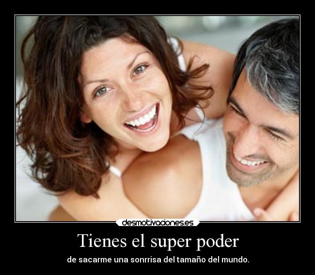 Tienes el super poder - de sacarme una sonrrisa del tamaño del mundo.