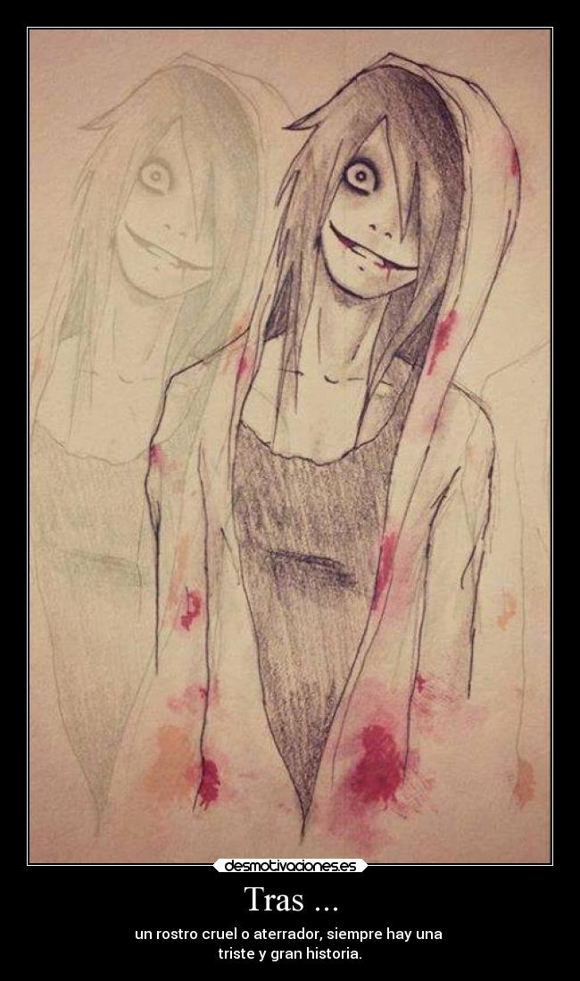 Tras ... - un rostro cruel o aterrador, siempre hay una 
triste y gran historia.