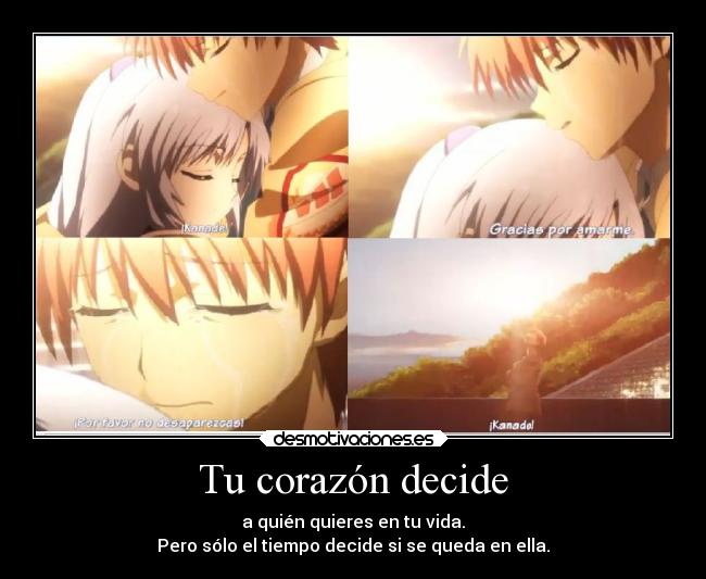 Tu corazón decide - a quién quieres en tu vida.
Pero sólo el tiempo decide si se queda en ella.