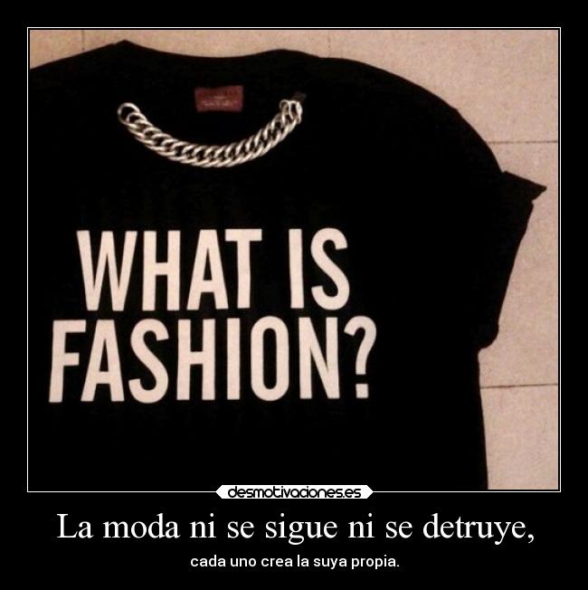 La moda ni se sigue ni se detruye, - cada uno crea la suya propia.