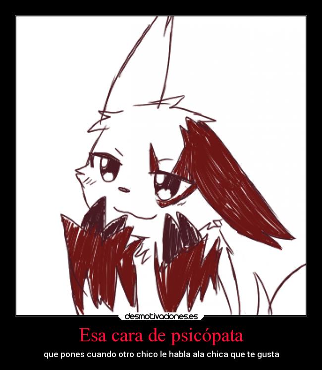 Esa cara de psicópata -