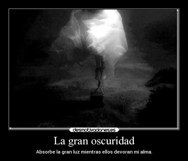 La gran oscuridad - Absorbe la gran luz mientras ellos devoran mi alma.
