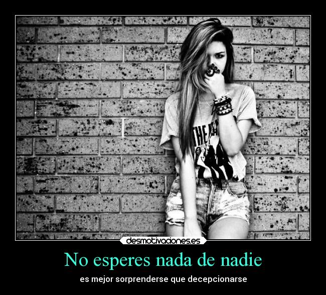 No esperes nada de nadie - es mejor sorprenderse que decepcionarse