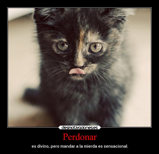 Perdonar - es divino, pero mandar a la mierda es sensacional.