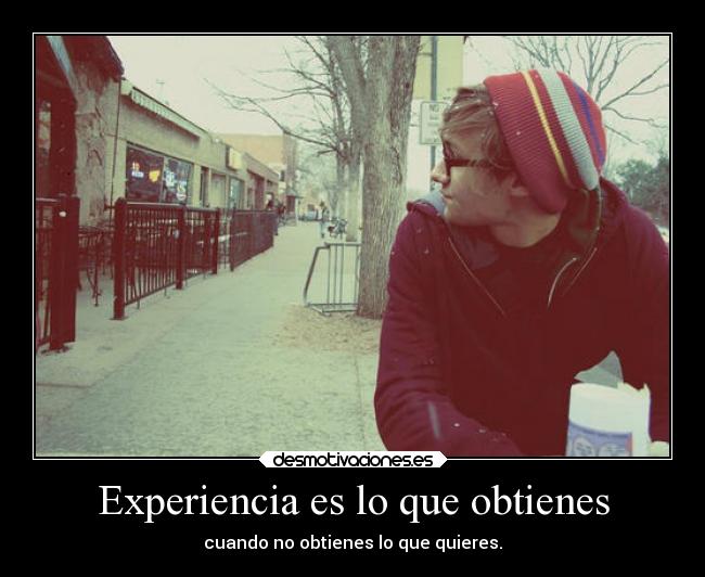Experiencia es lo que obtienes - cuando no obtienes lo que quieres.