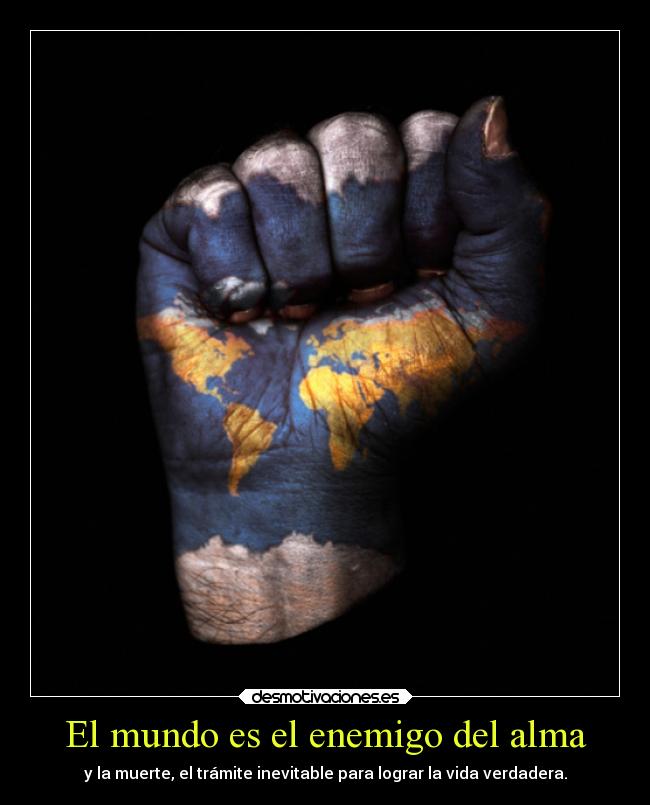 El mundo es el enemigo del alma - y la muerte, el trámite inevitable para lograr la vida verdadera.