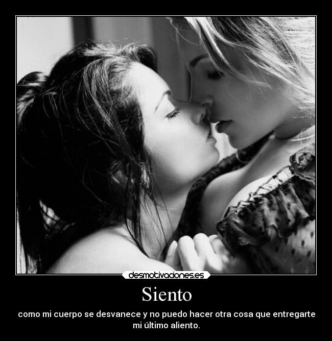 Siento - como mi cuerpo se desvanece y no puedo hacer otra cosa que entregarte
mi último aliento.