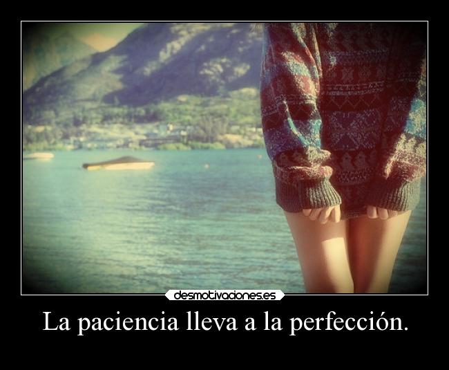 La paciencia lleva a la perfección. -