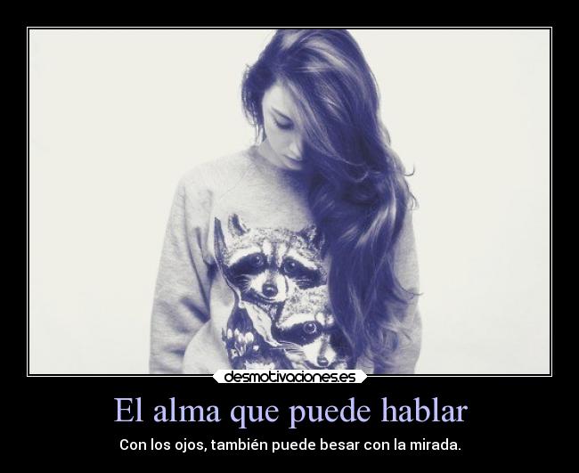 El alma que puede hablar - Con los ojos, también puede besar con la mirada.