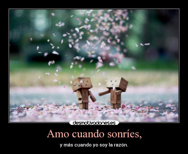 Amo cuando sonríes, - y más cuando yo soy la razón.♥