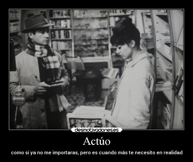 Actúo - como si ya no me importaras, pero es cuando más te necesito en realidad